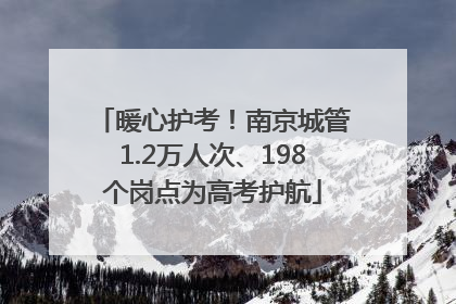 暖心护考！南京城管1.2万人次、198个岗点为高考护航