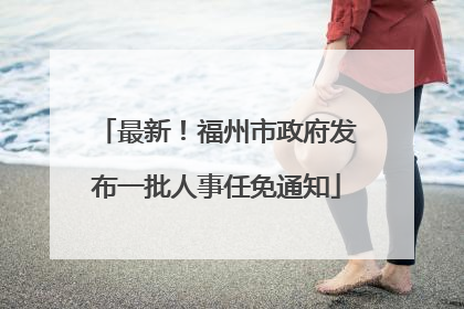 最新！福州市政府发布一批人事任免通知