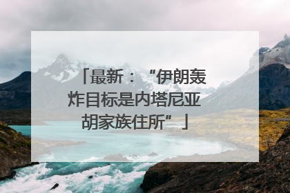 最新：“伊朗轰炸目标是内塔尼亚胡家族住所”