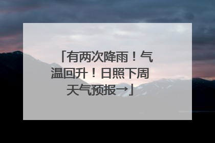 有两次降雨！气温回升！日照下周天气预报→