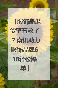 服饰高退货率有救了？南讯助力服饰品牌618轻松爆单