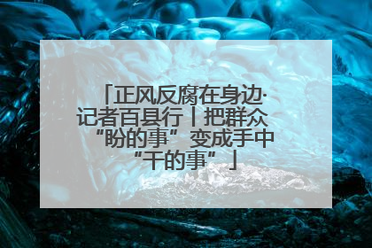 正风反腐在身边·记者百县行丨把群众“盼的事”变成手中“干的事”