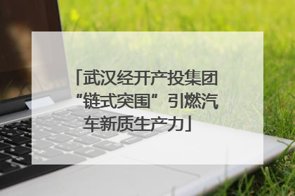 武汉经开产投集团“链式突围”引燃汽车新质生产力