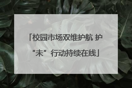 校园市场双维护航 护“未”行动持续在线