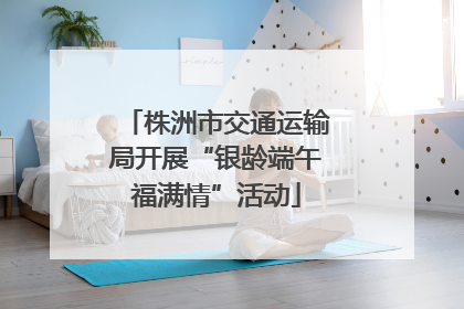 株洲市交通运输局开展“银龄端午福满情”活动