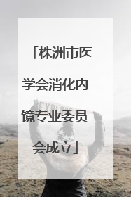 株洲市医学会消化内镜专业委员会成立