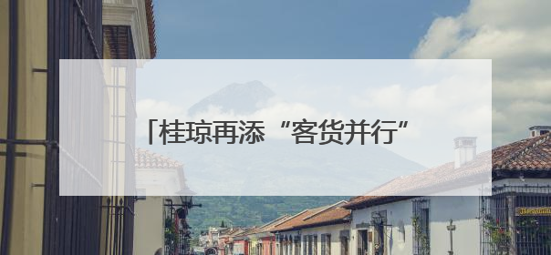 桂琼再添“客货并行”新航线 西部陆海新通道加速连接海南自贸港