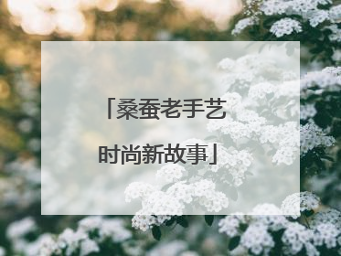 桑蚕老手艺 时尚新故事