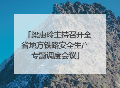 梁惠玲主持召开全省地方铁路安全生产专题调度会议