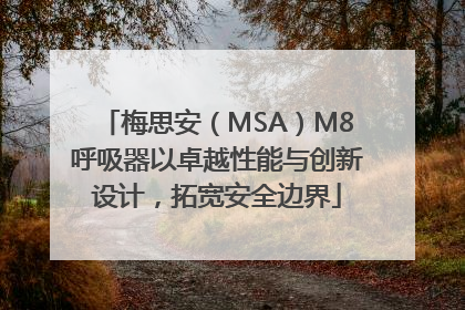 梅思安（MSA）M8呼吸器以卓越性能与创新设计，拓宽安全边界