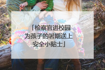 检察官进校园 为孩子的暑期送上安全小贴士