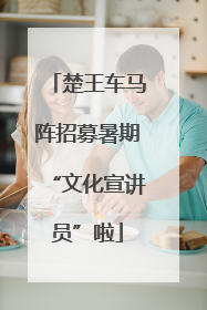 楚王车马阵招募暑期“文化宣讲员”啦