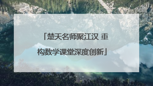 楚天名师聚江汉 重构数学课堂深度创新