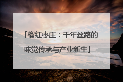 榴红枣庄：千年丝路的味觉传承与产业新生