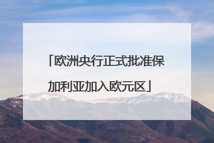 欧洲央行正式批准保加利亚加入欧元区