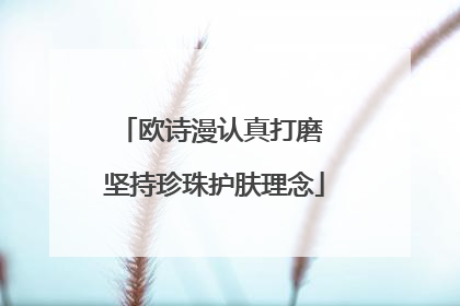 欧诗漫认真打磨 坚持珍珠护肤理念