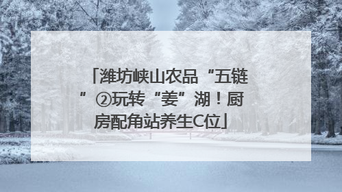 潍坊峡山农品“五链”②玩转“姜”湖！厨房配角站养生C位