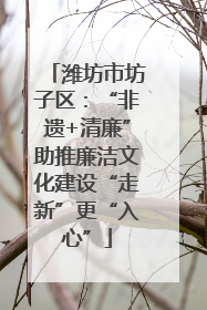 潍坊市坊子区：“非遗+清廉”助推廉洁文化建设“走新”更“入心”