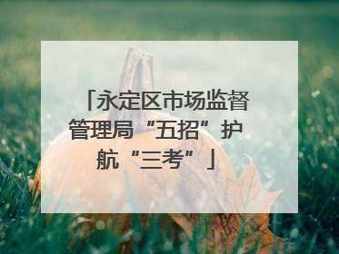 永定区市场监督管理局“五招”护航“三考”