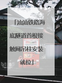 汕汕铁路海底隧道首根接触网吊柱安装就位