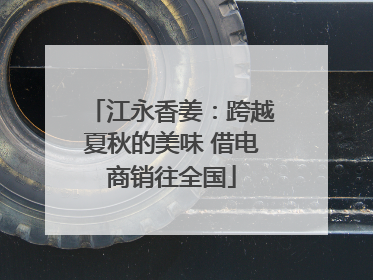 江永香姜：跨越夏秋的美味 借电商销往全国