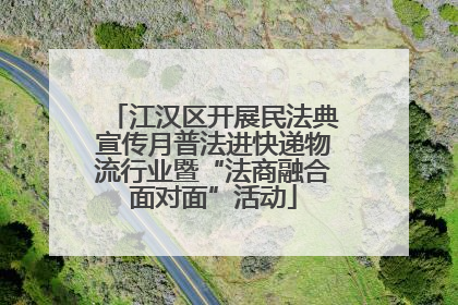 江汉区开展民法典宣传月普法进快递物流行业暨“法商融合面对面”活动