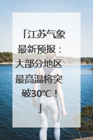 江苏气象最新预报：大部分地区最高温将突破30℃！
