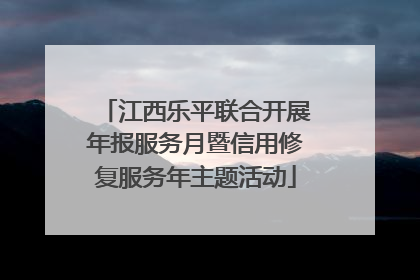 江西乐平联合开展年报服务月暨信用修复服务年主题活动