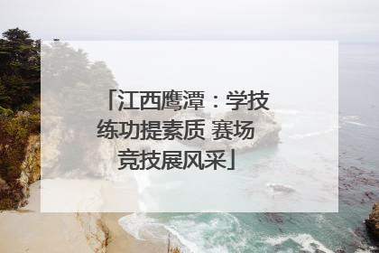 江西鹰潭：学技练功提素质 赛场竞技展风采