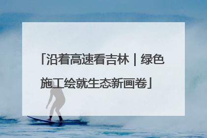 沿着高速看吉林｜绿色施工绘就生态新画卷