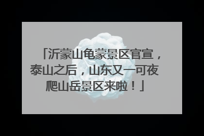 沂蒙山龟蒙景区官宣，泰山之后，山东又一可夜爬山岳景区来啦！