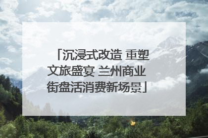 沉浸式改造 重塑文旅盛宴 兰州商业街盘活消费新场景