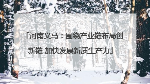 河南义马：围绕产业链布局创新链 加快发展新质生产力