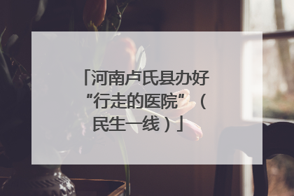 河南卢氏县办好“行走的医院”（民生一线）