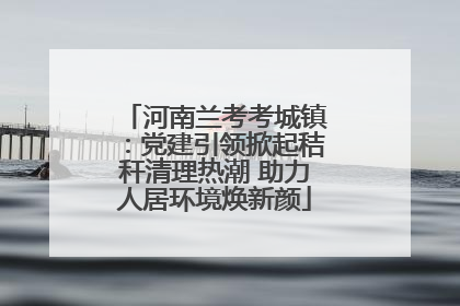 河南兰考考城镇：党建引领掀起秸秆清理热潮 助力人居环境焕新颜