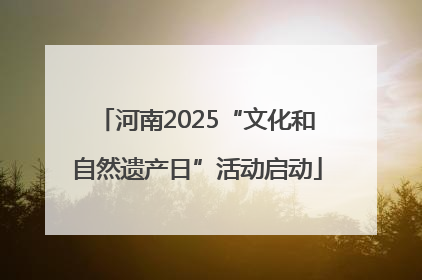 河南2025“文化和自然遗产日”活动启动