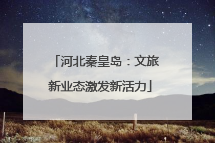 河北秦皇岛：文旅新业态激发新活力
