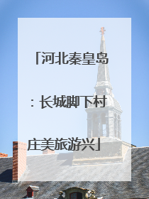 河北秦皇岛：长城脚下村庄美旅游兴