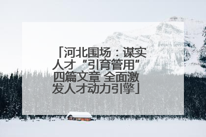 河北围场：谋实人才“引育管用”四篇文章 全面激发人才动力引擎