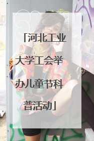 河北工业大学工会举办儿童节科普活动