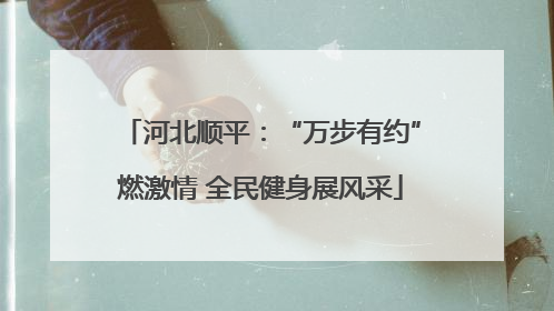 河北顺平：“万步有约”燃激情 全民健身展风采