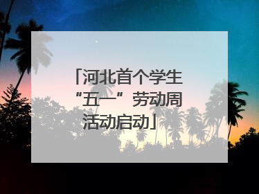 河北首个学生“五一”劳动周活动启动