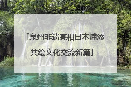 泉州非遗亮相日本浦添 共绘文化交流新篇