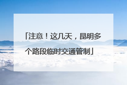 注意！这几天，昆明多个路段临时交通管制