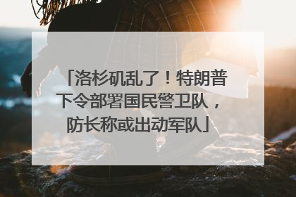 洛杉矶乱了！特朗普下令部署国民警卫队，防长称或出动军队