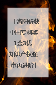 洛阳斩获中国专利奖1金3优 知识产权强市再进阶