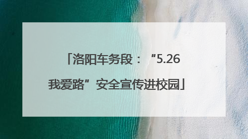 洛阳车务段：“5.26我爱路”安全宣传进校园
