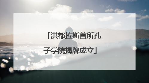 洪都拉斯首所孔子学院揭牌成立