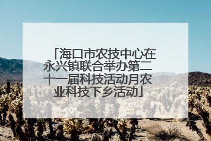 海口市农技中心在永兴镇联合举办第二十一届科技活动月农业科技下乡活动