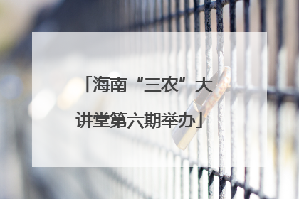 海南“三农”大讲堂第六期举办
